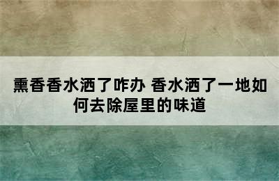 熏香香水洒了咋办 香水洒了一地如何去除屋里的味道